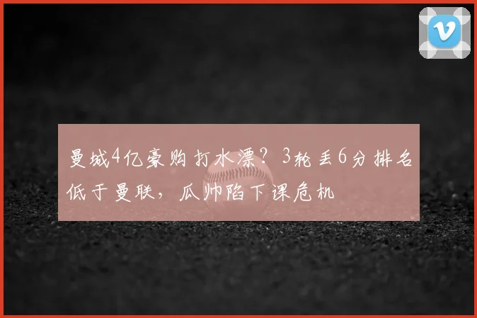 曼城4亿豪购打水漂？3轮丢6分排名低于曼联，瓜帅陷下课危机